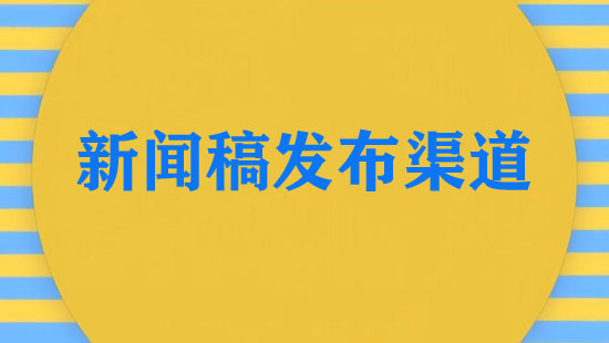 好的新聞稿發(fā)布渠道有哪些（最新統(tǒng)計）