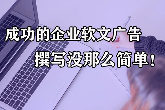成功的企業(yè)軟文廣告到底怎么寫？