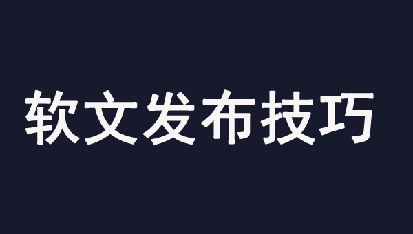 軟文發(fā)布的幾個(gè)有效技巧，一定要注意！