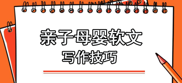 母嬰類(lèi)推廣軟文寫(xiě)作方法