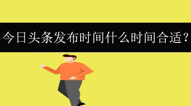 今日頭條發(fā)布時間什么時間合適？