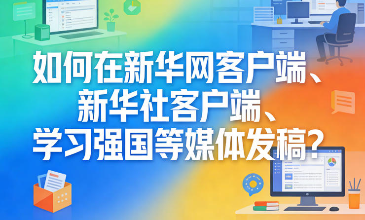 如何在新華網(wǎng)客戶端、新華社客戶端、學(xué)習(xí)強(qiáng)國等媒體發(fā)稿？