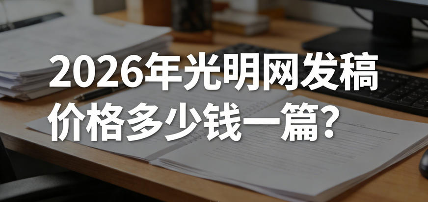 2026年光明網發稿價格多少錢一篇？