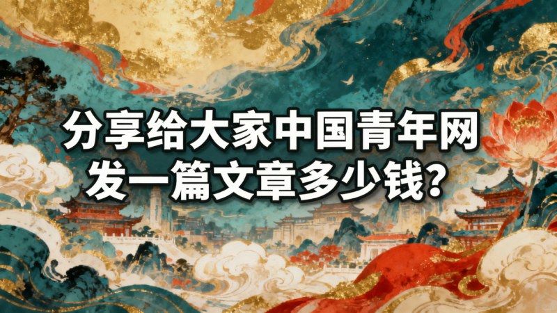 分享給大家中國青年網發一篇文章多少錢？