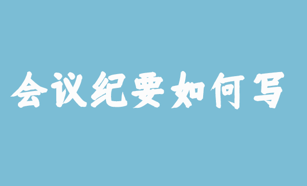 【會(huì)議稿】會(huì)議紀(jì)要如何寫？